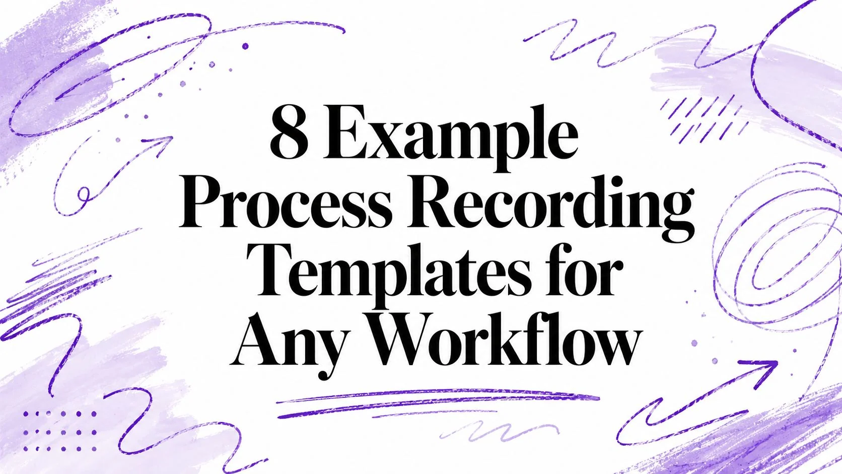 8 Example Process Recording Templates for Any Workflow