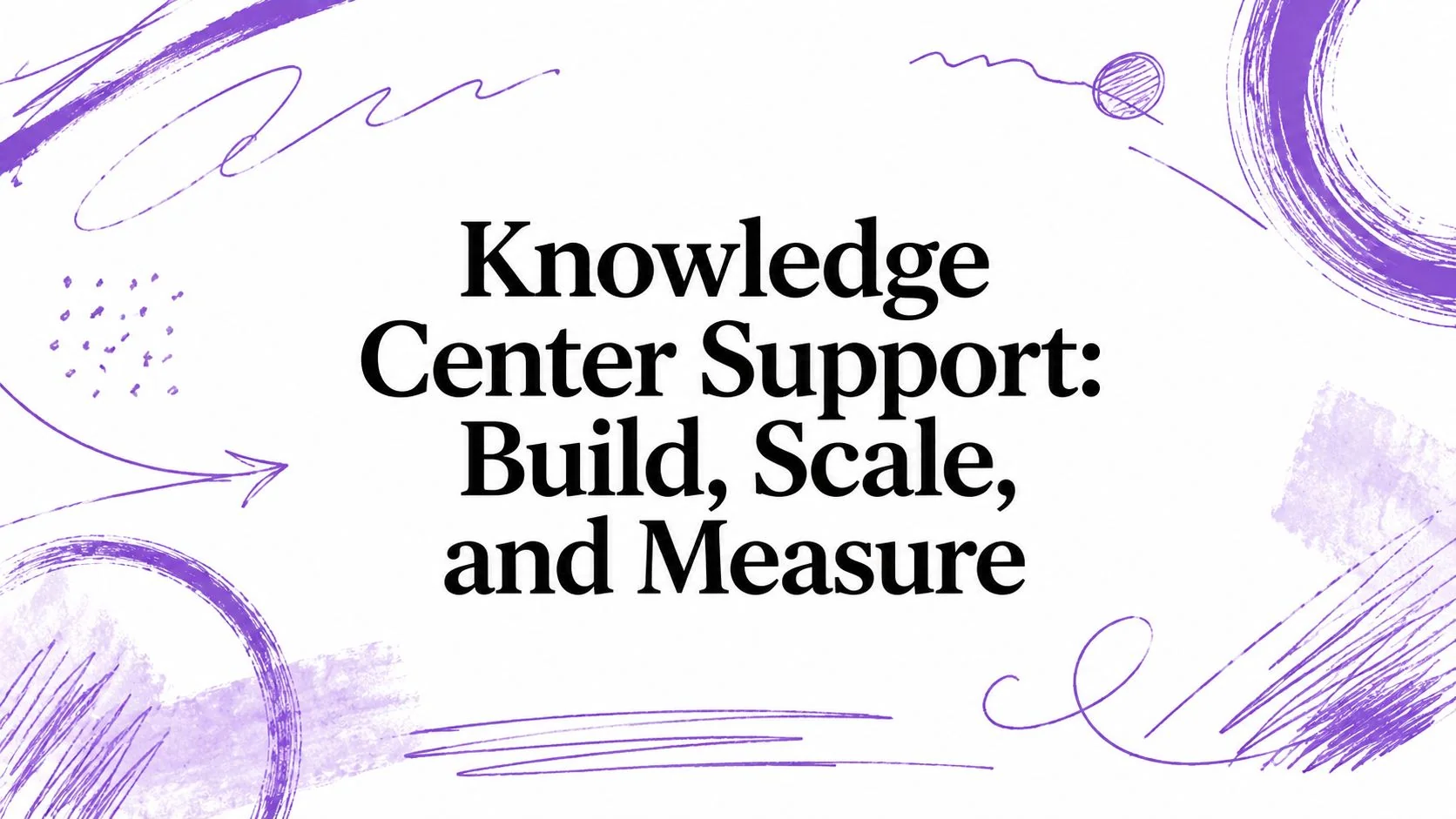 Knowledge Center Support: Build, Scale, and Measure