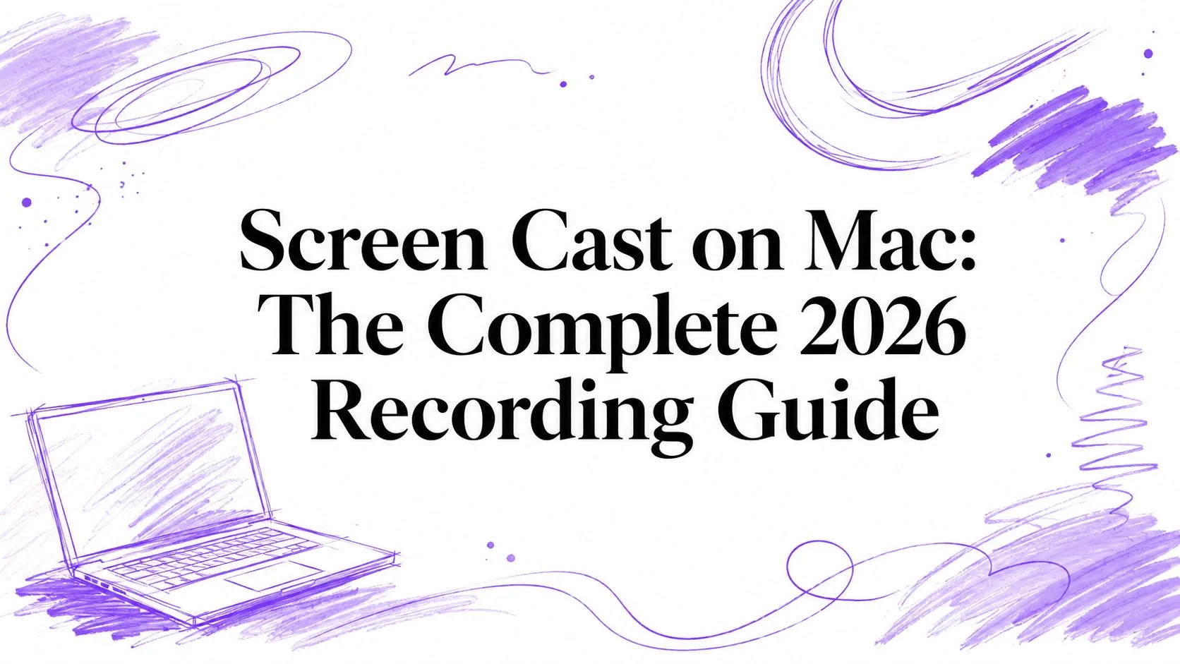Screen Cast on Mac: The Complete 2026 Recording Guide