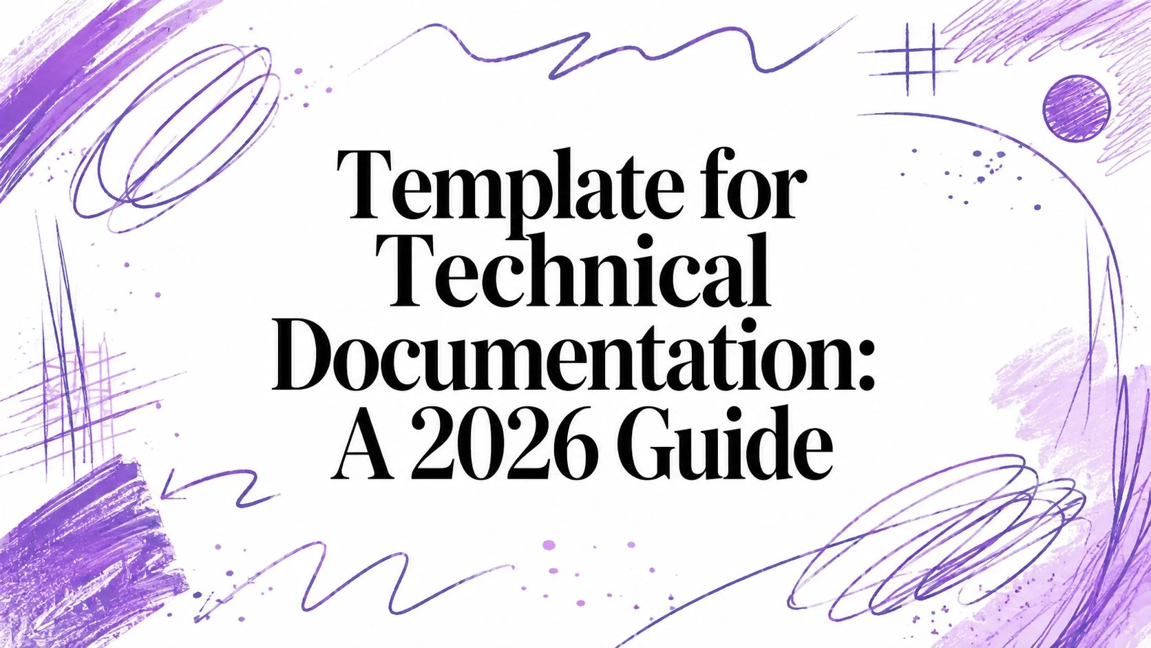 Template for Technical Documentation: A 2026 Guide
